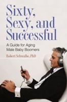 Sixty, Sexy, and Successful: A Guide for Aging Male Baby Boomers