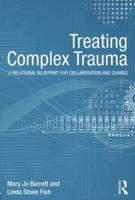 Treating Complex Trauma: A Relational Blueprint for Collaboration and Change