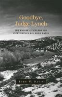 Goodbye, Judge Lynch: The End of the Lawless Era in Wyoming's Big Horn Basin