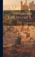 Histoire Des Juifs, Volume 5...