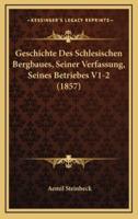 Geschichte Des Schlesischen Bergbaues, Seiner Verfassung, Seines Betriebes V1-2 (1857)
