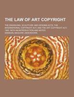 The Law of Art Copyright; The Engraving, Sculpture and Designs Acts, the International Copyright ACT, and the Art Copyright ACT, 1862, With an Introdu