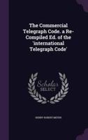 The Commercial Telegraph Code. A Re-Compiled Ed. Of the 'International Telegraph Code'