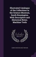 Illustrated Catalogue of the Collections in the Science Museum, South Kensington, With Descriptive and Historical Notes. Machine Tools