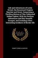 Life and Adventures of Lewis Wetzel, the Renowned Virginia Rancher and Scout. Comprising a Thrilling History of This Celebrated Indian Fighter, With His Perilous Adventures and Hair-Breadth Escapes, and Including Other Interesting Incidents of Border-Life
