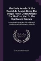 The Early Annals Of The English In Bengal, Being The Bengal Public Consultations For The First Half Of The Eighteenth Century