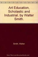 Art Education, Scholastic and Industrial. By Walter Smith.