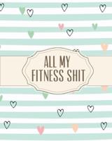 All My Fitness Shit: Fitness Tracker   Strength Training   Cardio   Exercise and Diet Workbook