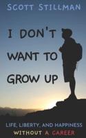 I Don't Want To Grow Up: Life, Liberty, and Happiness. Without a Career.