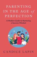 Parenting in the Age of Perfection: A Modern Guide to Nurturing a Success Mindset