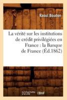 La vérité sur les institutions de crédit privilégiées en France : la Banque de France (Éd.1862)