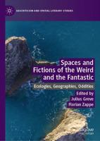 Spaces and Fictions of the Weird and the Fantastic : Ecologies, Geographies, Oddities