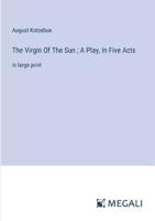 The Virgin Of The Sun; A Play, In Five Acts