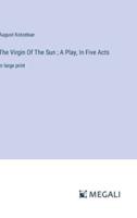 The Virgin Of The Sun; A Play, In Five Acts