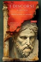 I Discorsi Di Epitteto (Libro 1) - Dalla Lezione All'azione!