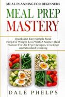 Meal Planning For Beginners : MEAL PREP MASTERY - Quick and Easy Simple Meal Prep For Weight Loss With A Starter Meal Planner For Air Fryer Recipes, Crockpot and Standard Cooking