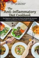 The Anti-Inflammatory Diet Cookbook: The Beginner's Diet Plan to Heal and Build the Immune System and Restore Overall Health Conditions
