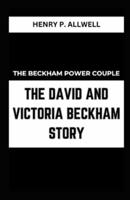 The Beckham Power Couple the David and Victoria Beckham Story