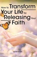 How to Transform Your Life by Releasing Your Faith