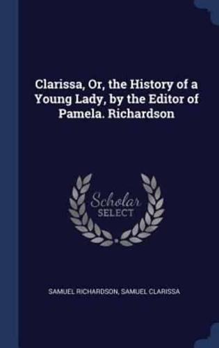 Clarissa, Or, the History of a Young Lady, by the Editor of Pamela. Richardson