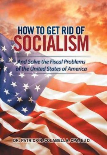 How to Get Rid of Socialism: And Solve the Fiscal Problems of the United States of America