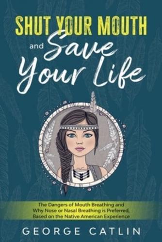 Shut Your Mouth and Save Your Life: The Dangers of Mouth Breathing and Why Nose or Nasal Breathing is Preferred, Based on the Native American Experience (Annotated)