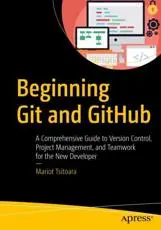 Beginning Git and GitHub : A Comprehensive Guide to Version Control, Project Management, and Teamwork for the New Developer