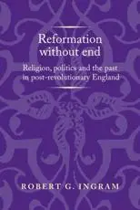 Reformation without end: Religion, politics and the past in post-revolutionary England