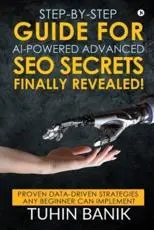 Step-By-Step Guide for AI-Powered Advanced SEO Secrets Finally Revealed!: Proven data-driven strategies any beginner can implement