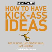 How to Have Kick-Ass Ideas