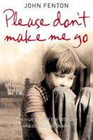 Please Don't Make Me Go: The True Story of the Little Boy Who Couldn't Be Beaten