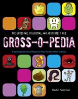 The Gruesome, Disgusting, and Absolutely Vile Gross-O-Pedia