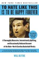 To Hate Like This Is to Be Happy Forever: A Thoroughly Obsessive, Intermittently Uplifting, and Occasionally Unbiased Account of the Duke-North Caroli