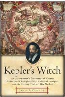 Kepler's Witch: An Astronomer's Discovery of Cosmic Order Amid Religious War, Political Intrigue, and the Heresy Trial of His Mother