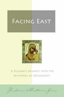 Facing East: A Pilgrim's Journey Into the Mysteries of Orthodoxy
