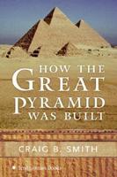 How the Great Pyramid Was Built / Craig B. Smith ; Foreword by Zahi Hawass ; Photography by Andy Ryan