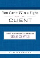 You Can't Win a Fight With Your Client & 49 Other Rules for Providing Great Service