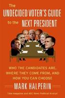The Undecided Voter&#39;s Guide to the Next President: Who the Candidates Are, Where They Come From, and How You Can Choose