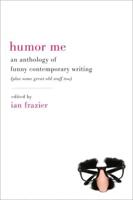 Humor Me: An Anthology of Funny Contemporary Writing (Plus Some Great Old Stuff Too)