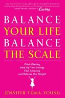 Balance Your Life, Balance the Scale: Ditch Dieting, Amp Up Your Energy, Feel Amazing, and Release the Weight