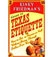 Kinky Friedman's Guide to Texas Etiquette, or, How to Get to Heaven or Hell Without Going Through Dallas-Fort Worth