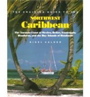 The Cruising Guide to the Northwest Caribbean: The Yucatan Coast of Mexico, Belize, Guatemala, Honduras, and the Bay Islands