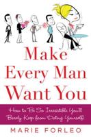 Make Every Man Want You : How to Be So Irresistible You'll Barely Keep from Dating Yourself !