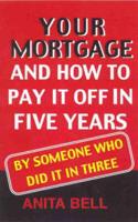 Your Mortgage and How to Pay It Off in Five Years : By Someone Who Did It in Three