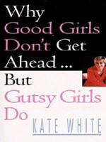 Why Good Girls Don't Get Ahead - But Gutsy Girls Do