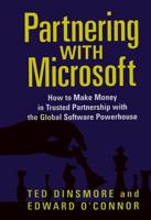 Partnering with Microsoft: How to Make Money in Trusted Partnership with the Global Software Powerhouse