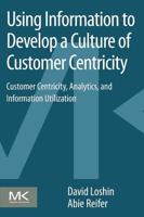 Using Information to Develop a Culture of Customer Centricity: Customer Centricity, Analytics, and Information Utilization