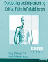 Developing and implementing critical paths in rehabilitation : brain injury pathway / Michael T. McDermott, John E. Toerge.