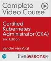 Certified Kubernetes Administrator (CKA) Complete Video Course, 2nd Ed (Video Training)