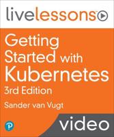 Getting Started With Kubernetes LiveLessons, 3rd Edition (Video Training) (OASIS)